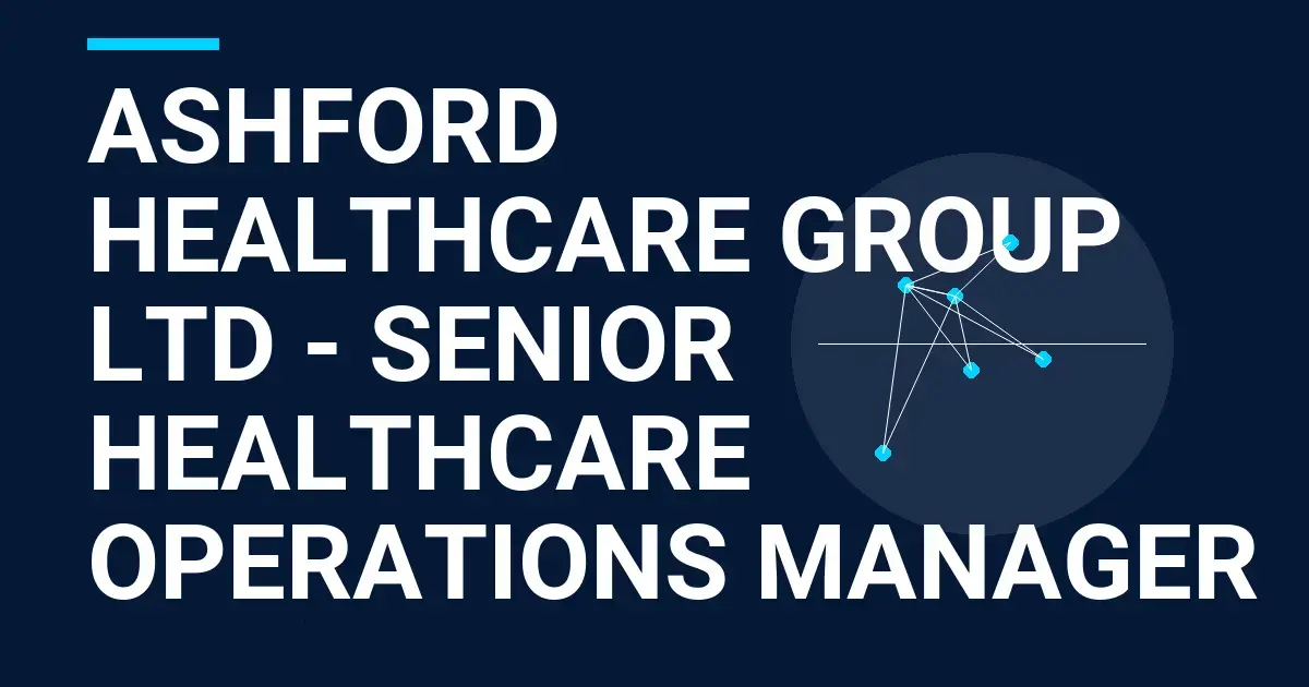 Ashford Healthcare Group Ltd - Senior Healthcare Operations Manager