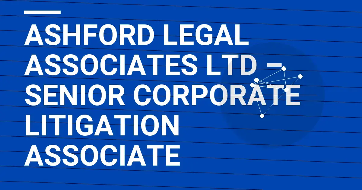 Ashford Legal Associates Ltd – Senior Corporate Litigation Associate