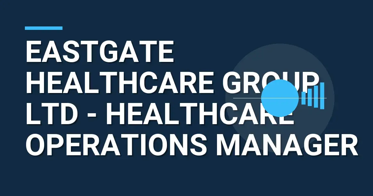 Eastgate Healthcare Group Ltd - Healthcare Operations Manager