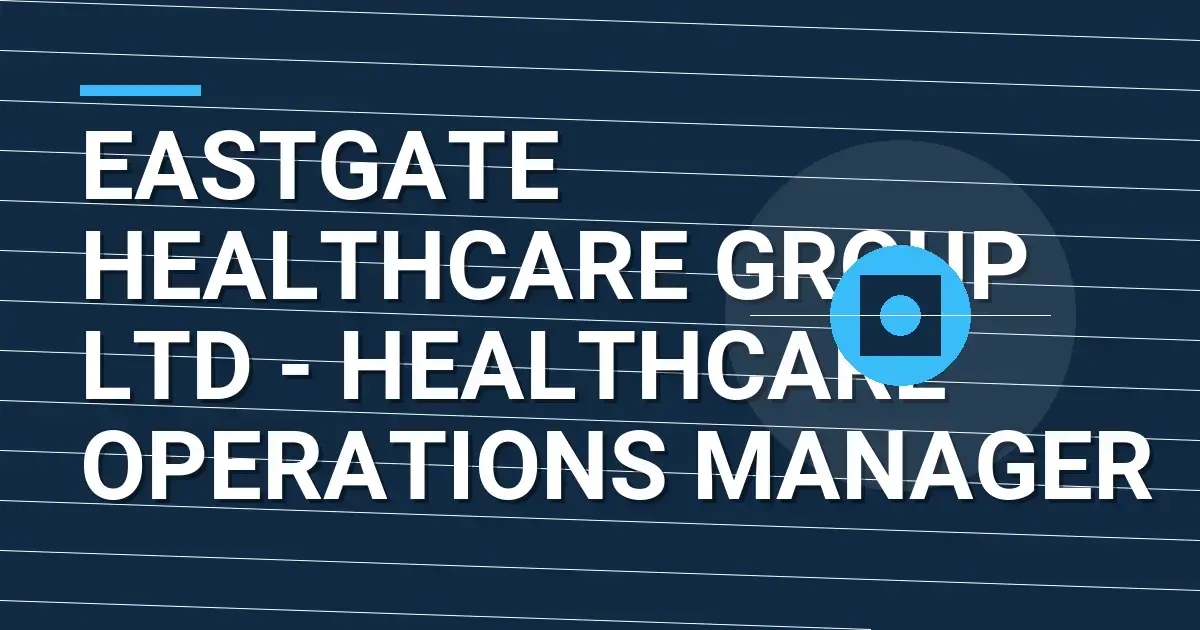 Eastgate Healthcare Group Ltd - Healthcare Operations Manager