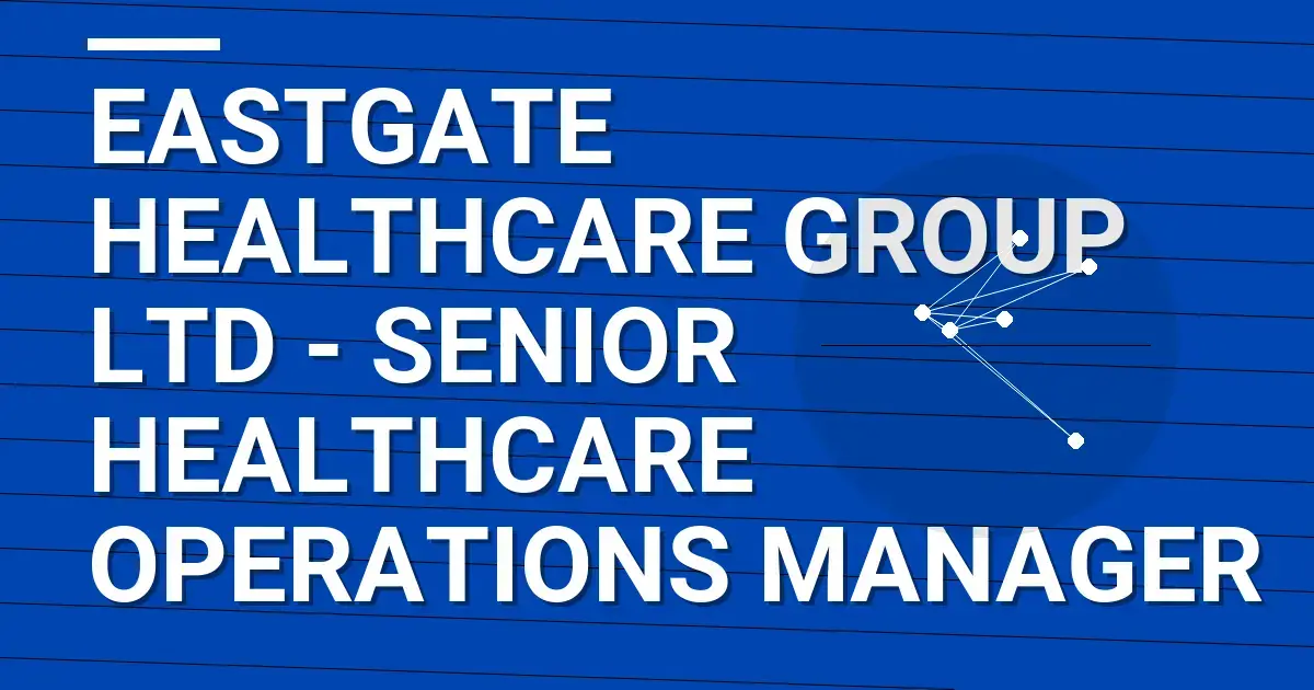 Eastgate Healthcare Group Ltd - Senior Healthcare Operations Manager
