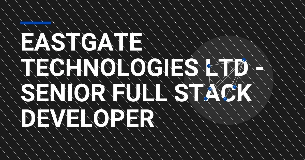 Eastgate Technologies Ltd - Senior Full Stack Developer