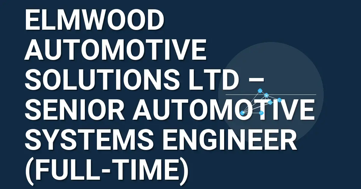 Elmwood Automotive Solutions Ltd – Senior Automotive Systems Engineer (Full-Time)