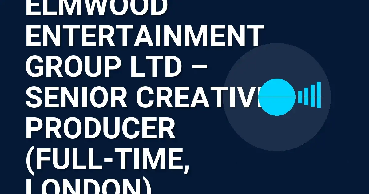 Elmwood Entertainment Group Ltd – Senior Creative Producer (Full-Time, London)