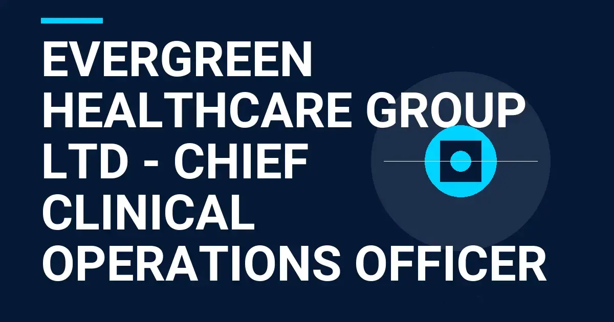 Evergreen Healthcare Group Ltd - Chief Clinical Operations Officer