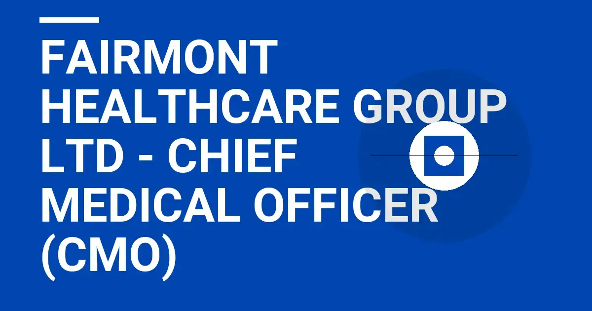 Fairmont Healthcare Group Ltd - Chief Medical Officer (CMO)