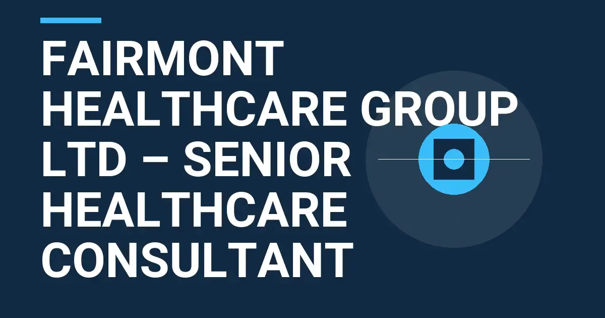 Fairmont Healthcare Group Ltd – Senior Healthcare Consultant