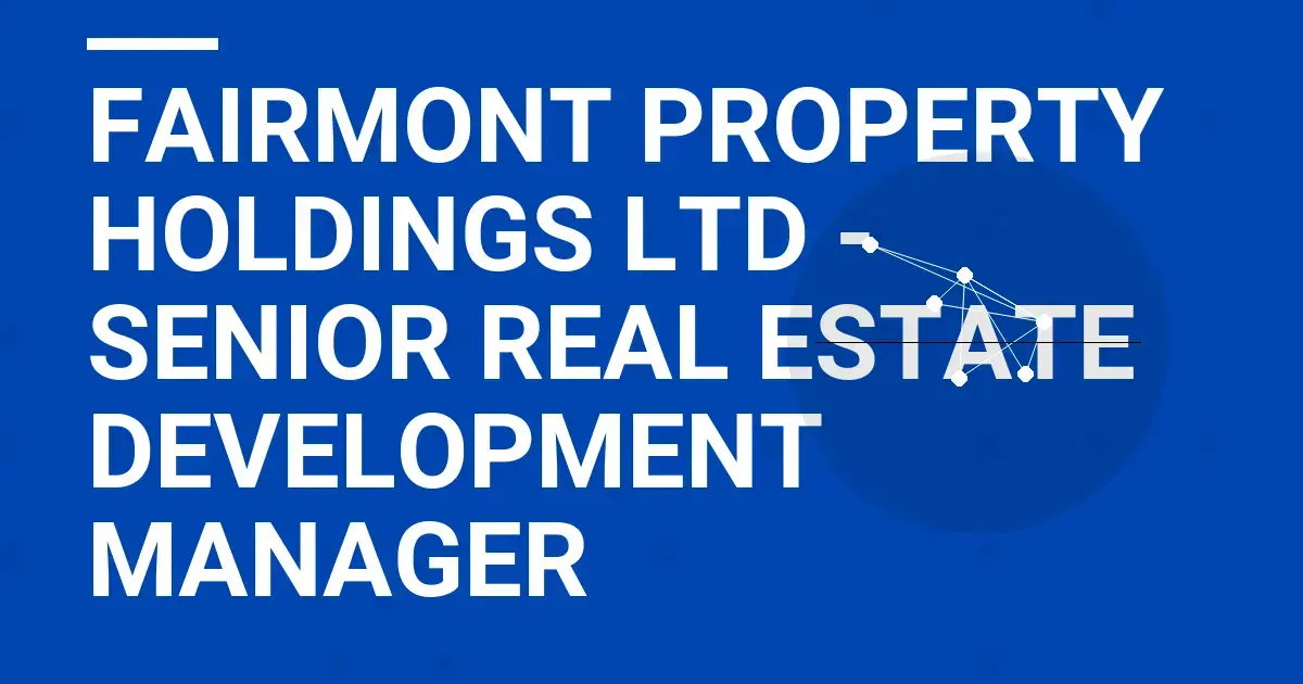Fairmont Property Holdings Ltd - Senior Real Estate Development Manager