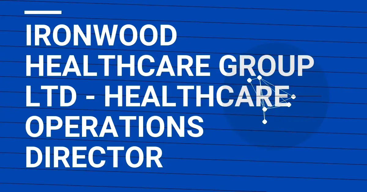 Ironwood Healthcare Group Ltd - Healthcare Operations Director