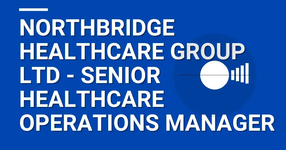 Northbridge Healthcare Group Ltd - Senior Healthcare Operations Manager