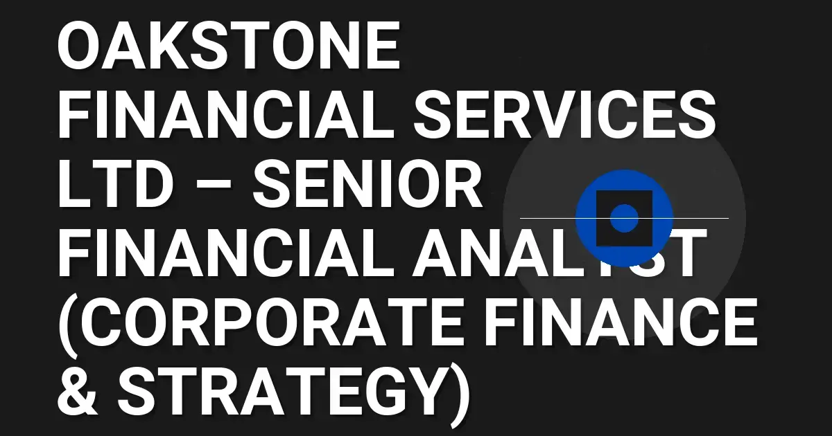 Oakstone Financial Services Ltd – Senior Financial Analyst (Corporate Finance & Strategy)
