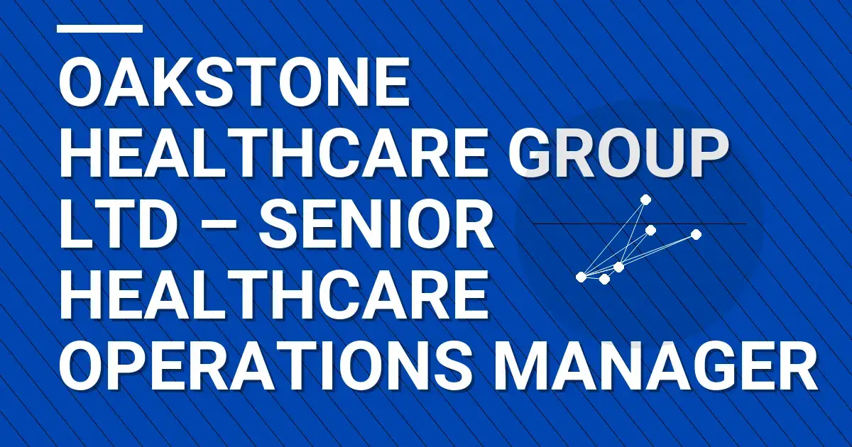 Oakstone Healthcare Group Ltd – Senior Healthcare Operations Manager