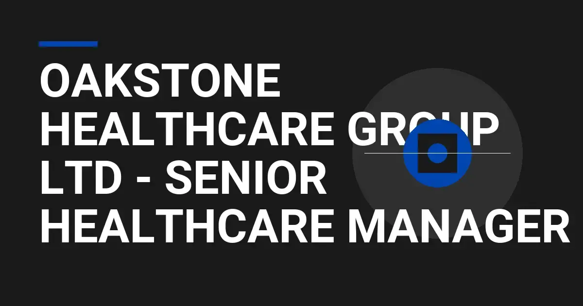 Oakstone Healthcare Group Ltd - Senior Healthcare Manager