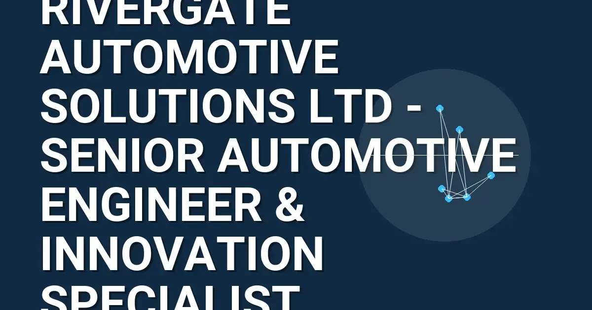 Rivergate Automotive Solutions Ltd - Senior Automotive Engineer & Innovation Specialist