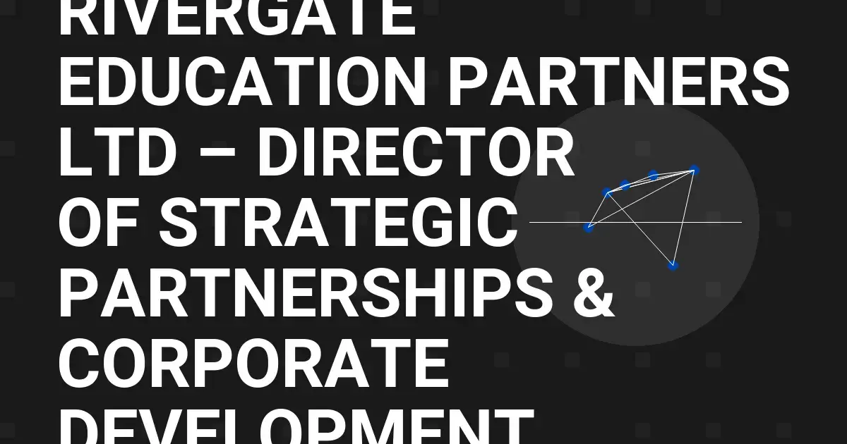Rivergate Education Partners Ltd – Director of Strategic Partnerships & Corporate Development