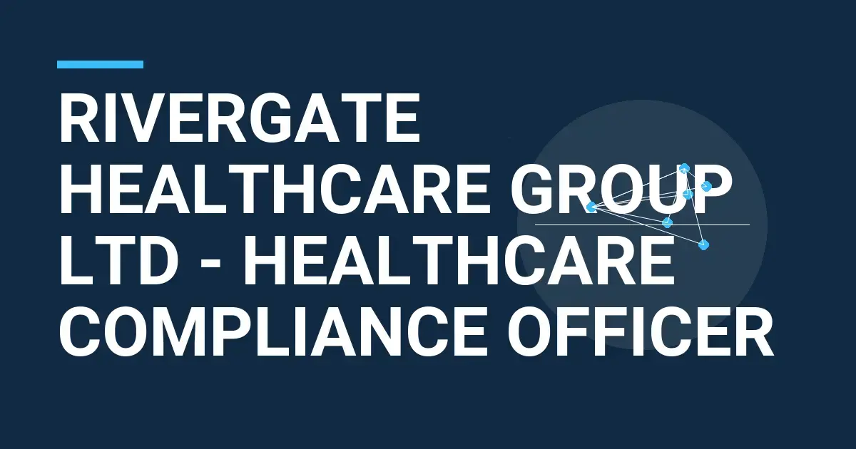 Rivergate Healthcare Group Ltd - Healthcare Compliance Officer