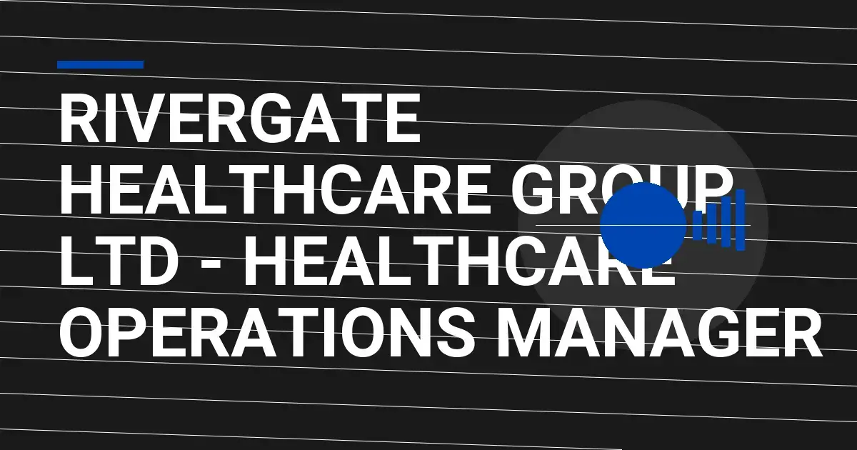 Rivergate Healthcare Group Ltd - Healthcare Operations Manager