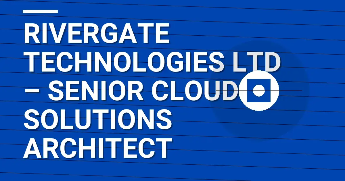 Rivergate Technologies Ltd – Senior Cloud Solutions Architect
