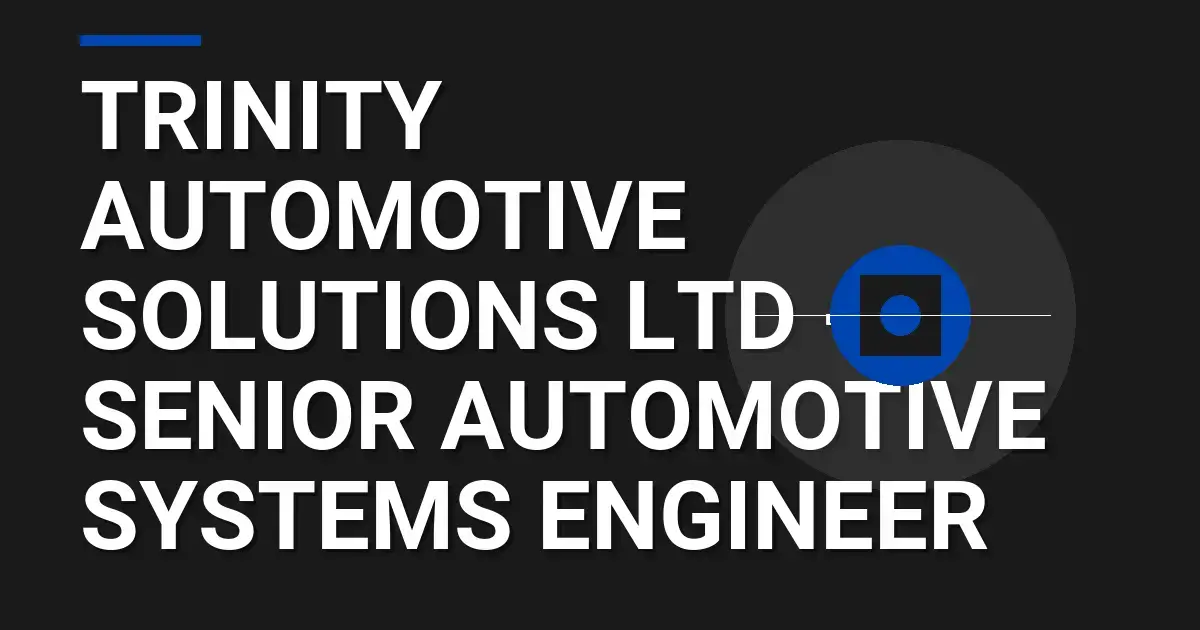 Trinity Automotive Solutions Ltd - Senior Automotive Systems Engineer