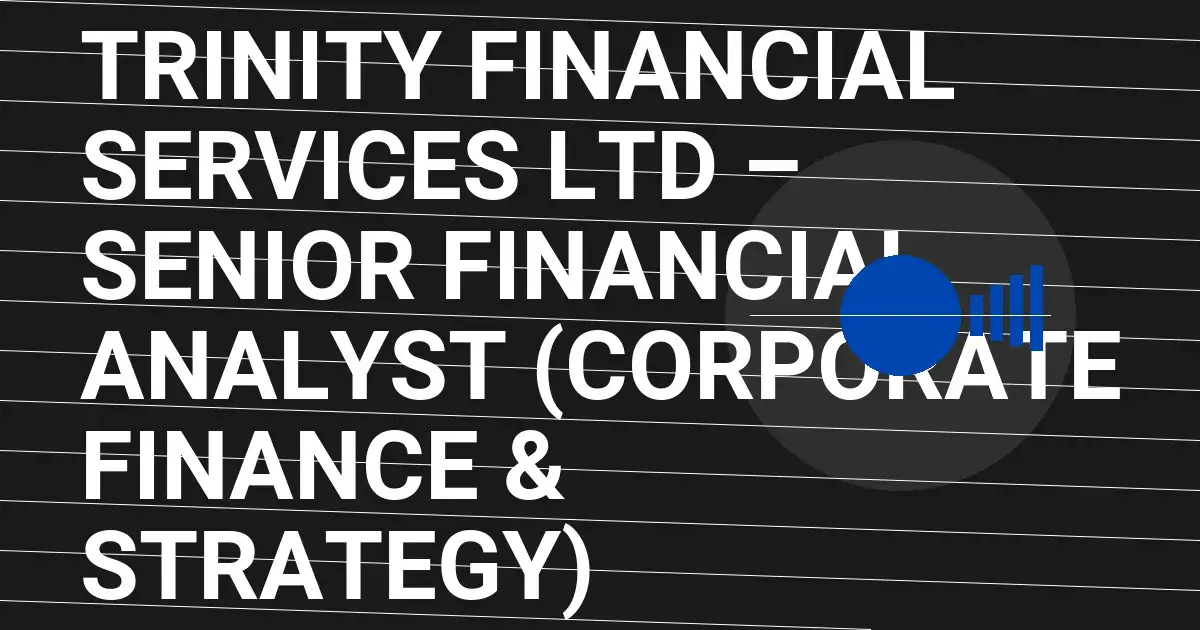 Trinity Financial Services Ltd – Senior Financial Analyst (Corporate Finance & Strategy)