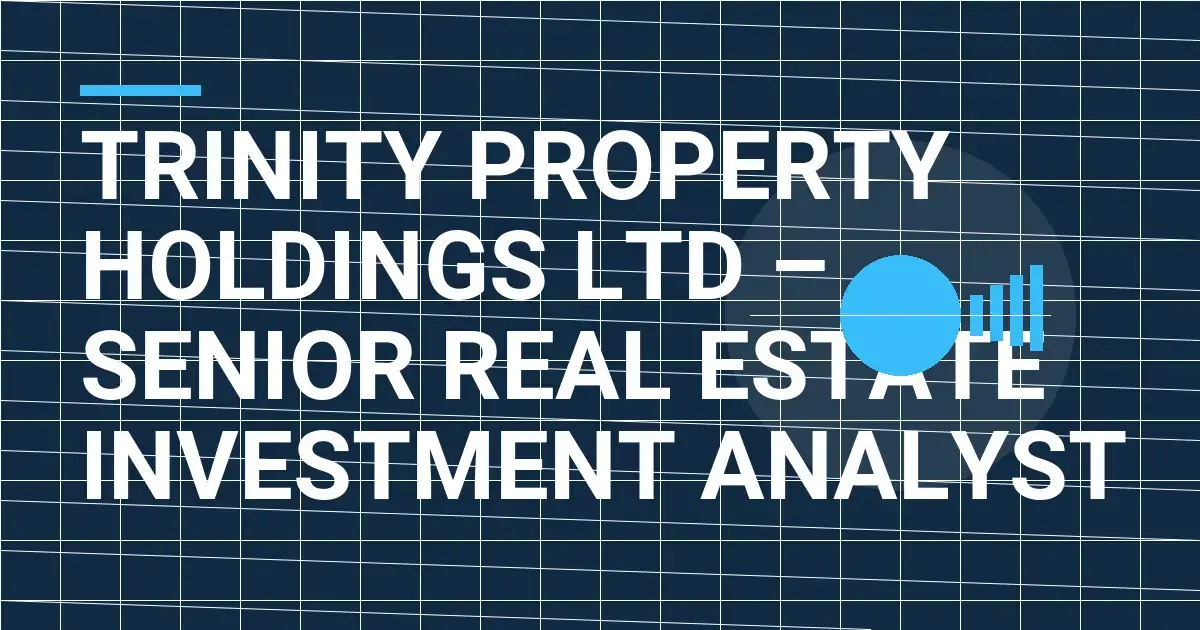 Trinity Property Holdings Ltd – Senior Real Estate Investment Analyst