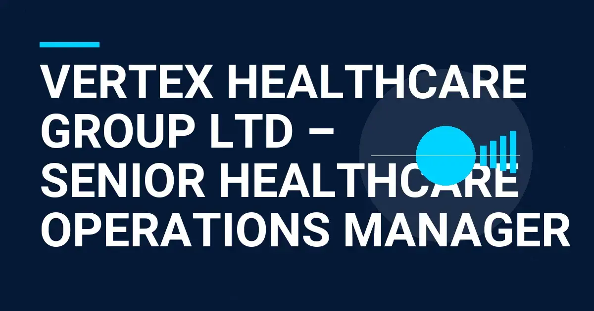 Vertex Healthcare Group Ltd – Senior Healthcare Operations Manager