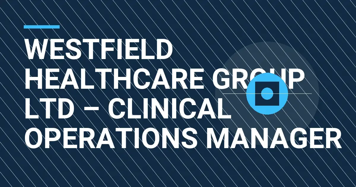 Westfield Healthcare Group Ltd – Clinical Operations Manager