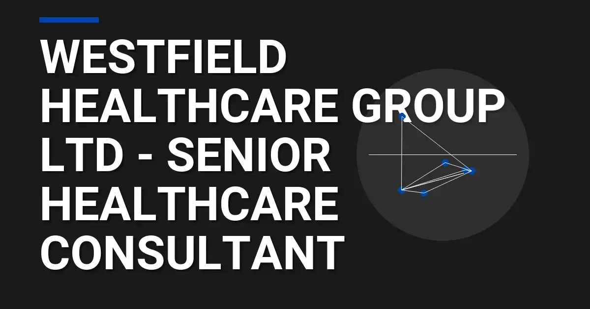 Westfield Healthcare Group Ltd - Senior Healthcare Consultant