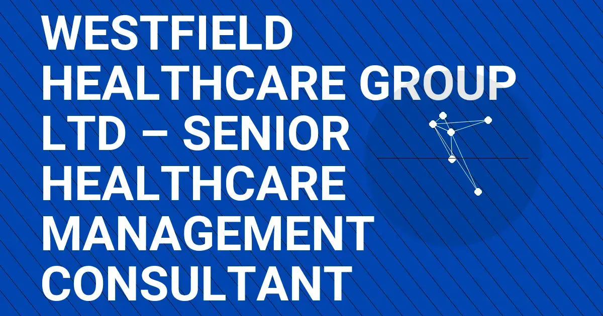 Westfield Healthcare Group Ltd – Senior Healthcare Management Consultant