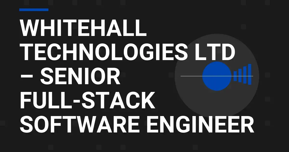 Whitehall Technologies Ltd – Senior Full-Stack Software Engineer