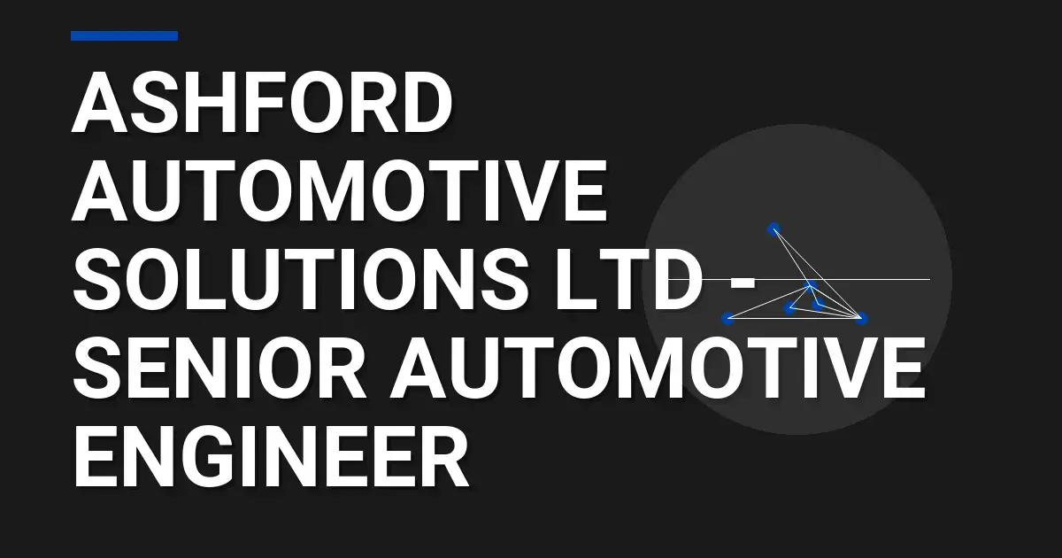 Ashford Automotive Solutions Ltd - Senior Automotive Engineer