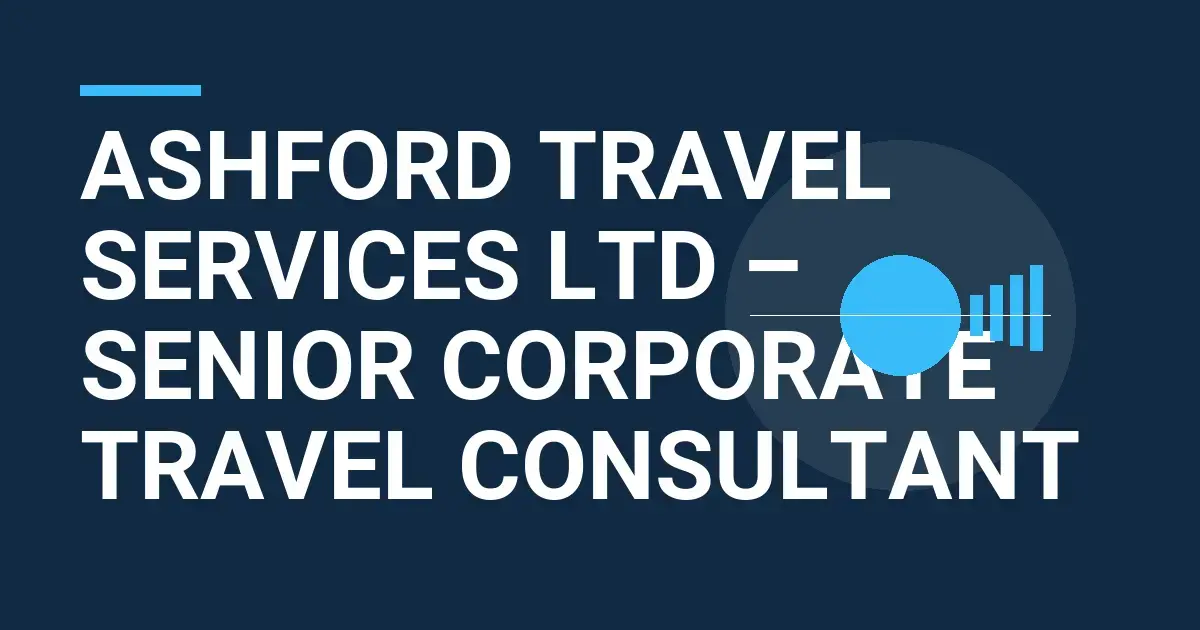 Ashford Travel Services Ltd – Senior Corporate Travel Consultant
