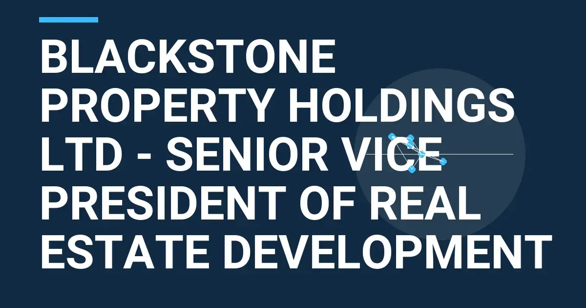 Blackstone Property Holdings Ltd - Senior Vice President of Real Estate Development