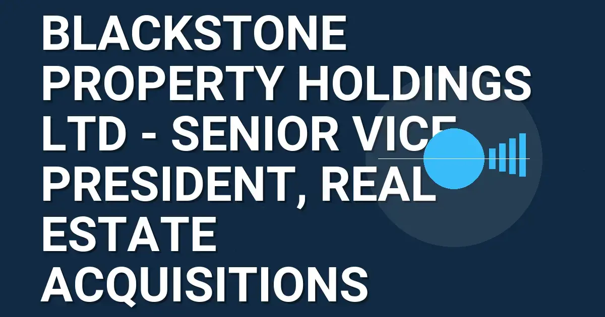 Blackstone Property Holdings Ltd - Senior Vice President, Real Estate Acquisitions