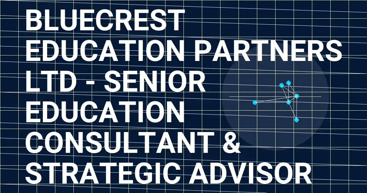 Bluecrest Education Partners Ltd - Senior Education Consultant & Strategic Advisor