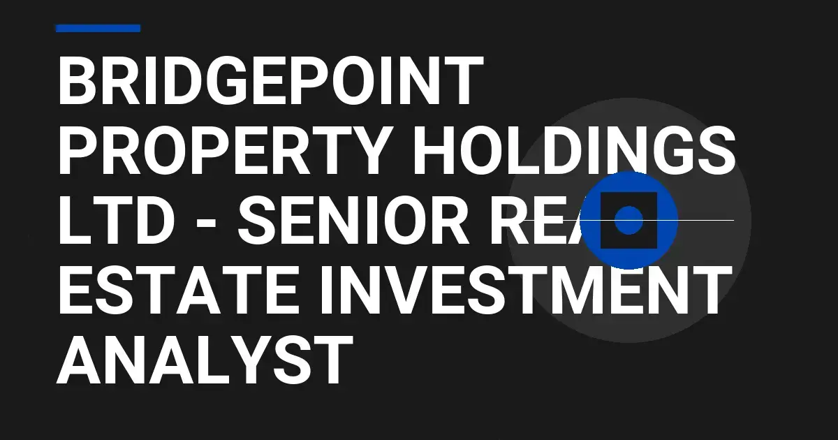 Bridgepoint Property Holdings Ltd - Senior Real Estate Investment Analyst