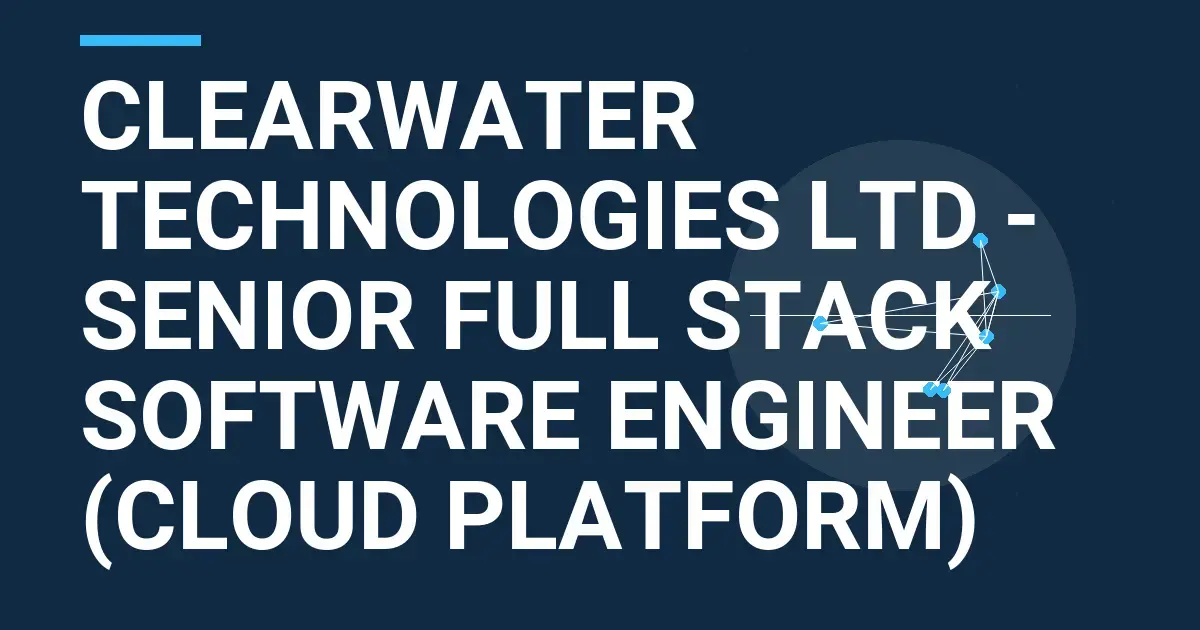 Clearwater Technologies Ltd - Senior Full Stack Software Engineer (Cloud Platform)