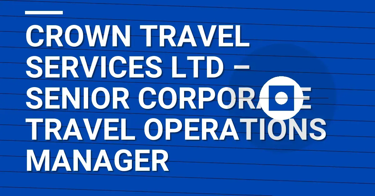 Crown Travel Services Ltd – Senior Corporate Travel Operations Manager