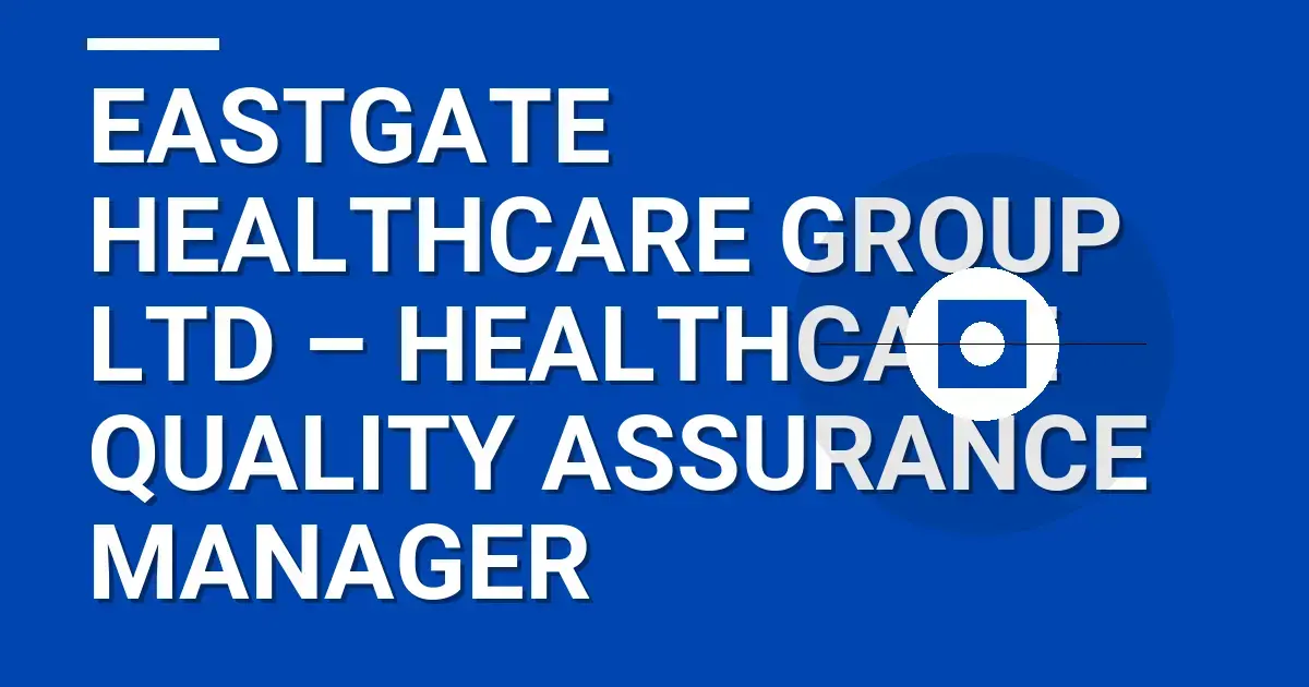 Eastgate Healthcare Group Ltd – Healthcare Quality Assurance Manager