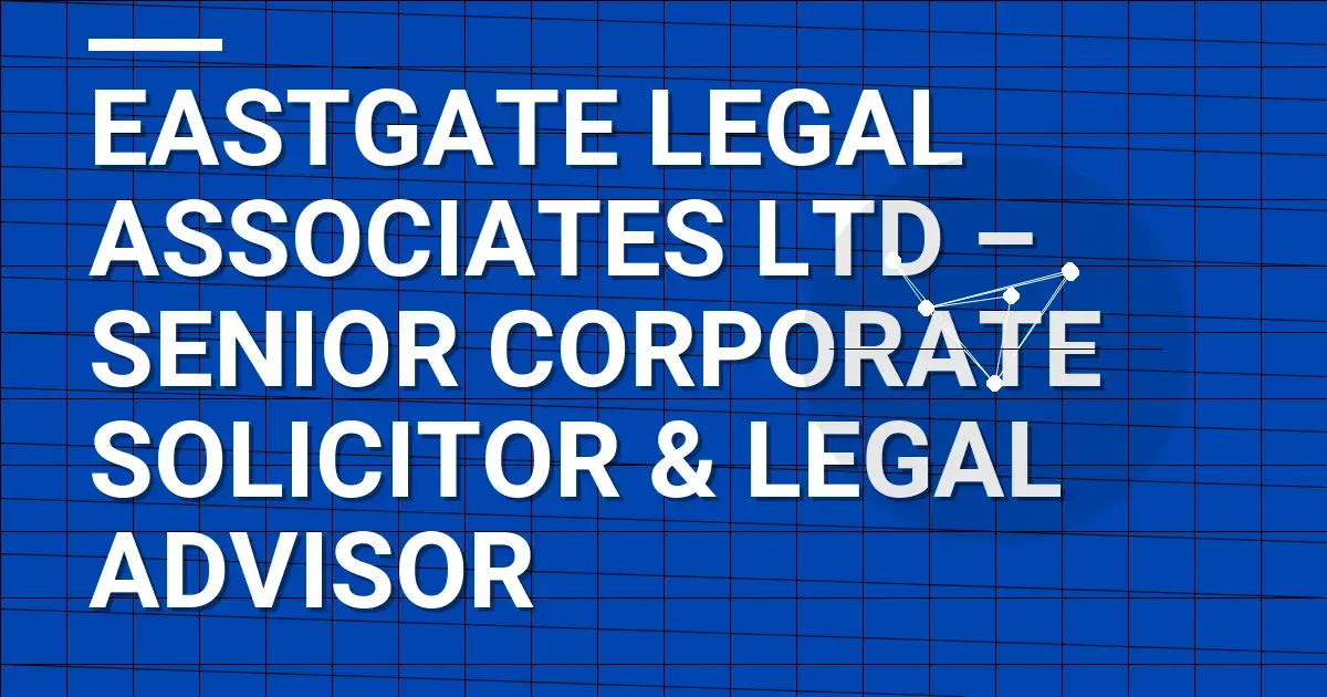 Eastgate Legal Associates Ltd – Senior Corporate Solicitor & Legal Advisor