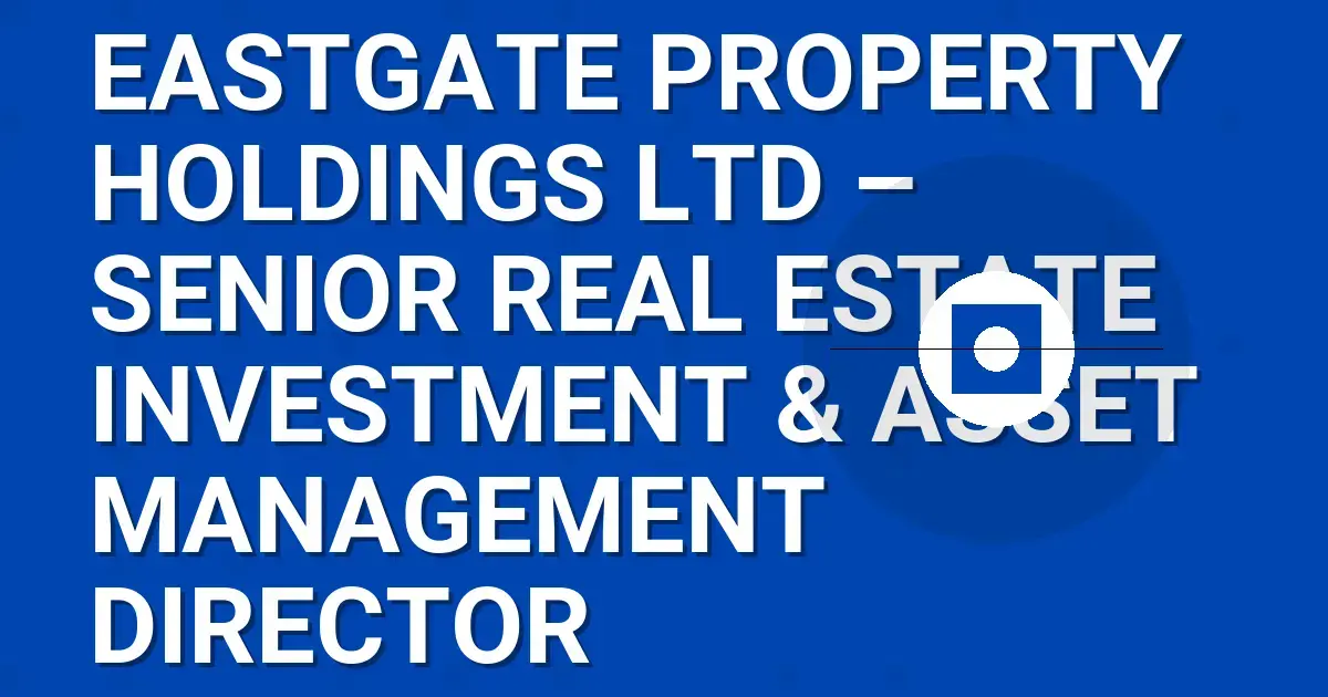 Eastgate Property Holdings Ltd – Senior Real Estate Investment & Asset Management Director