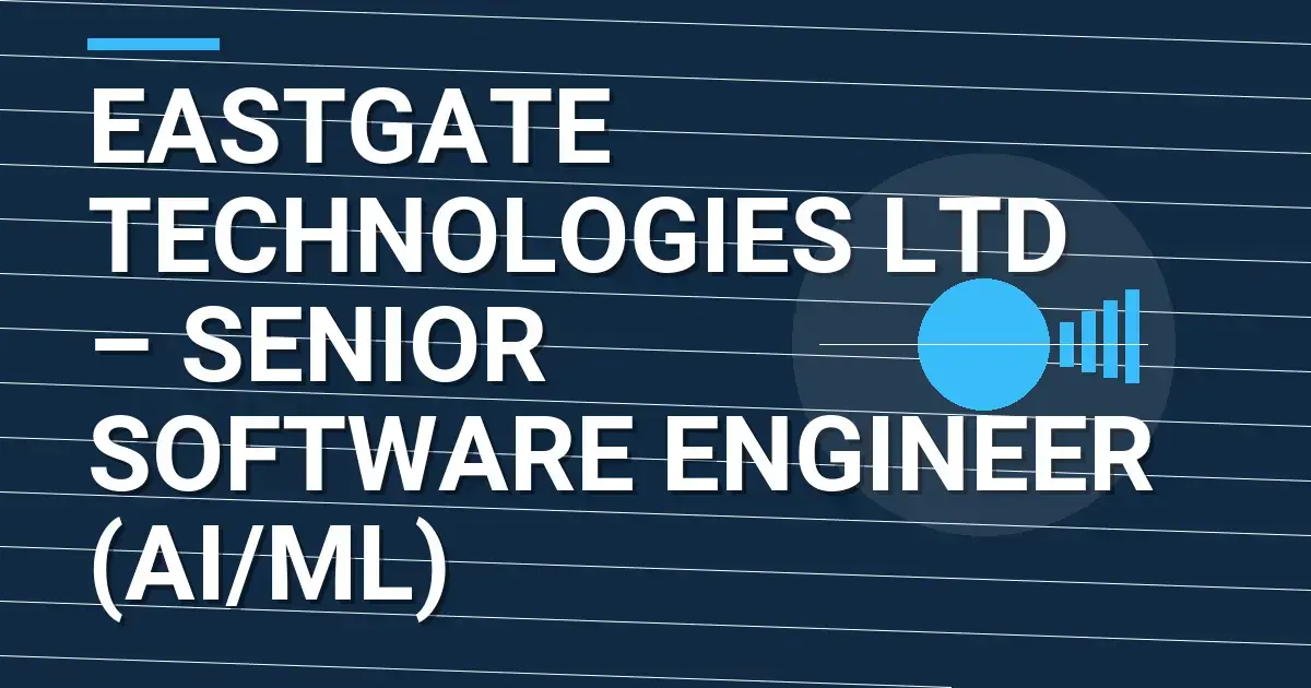 Eastgate Technologies Ltd – Senior Software Engineer (AI/ML)