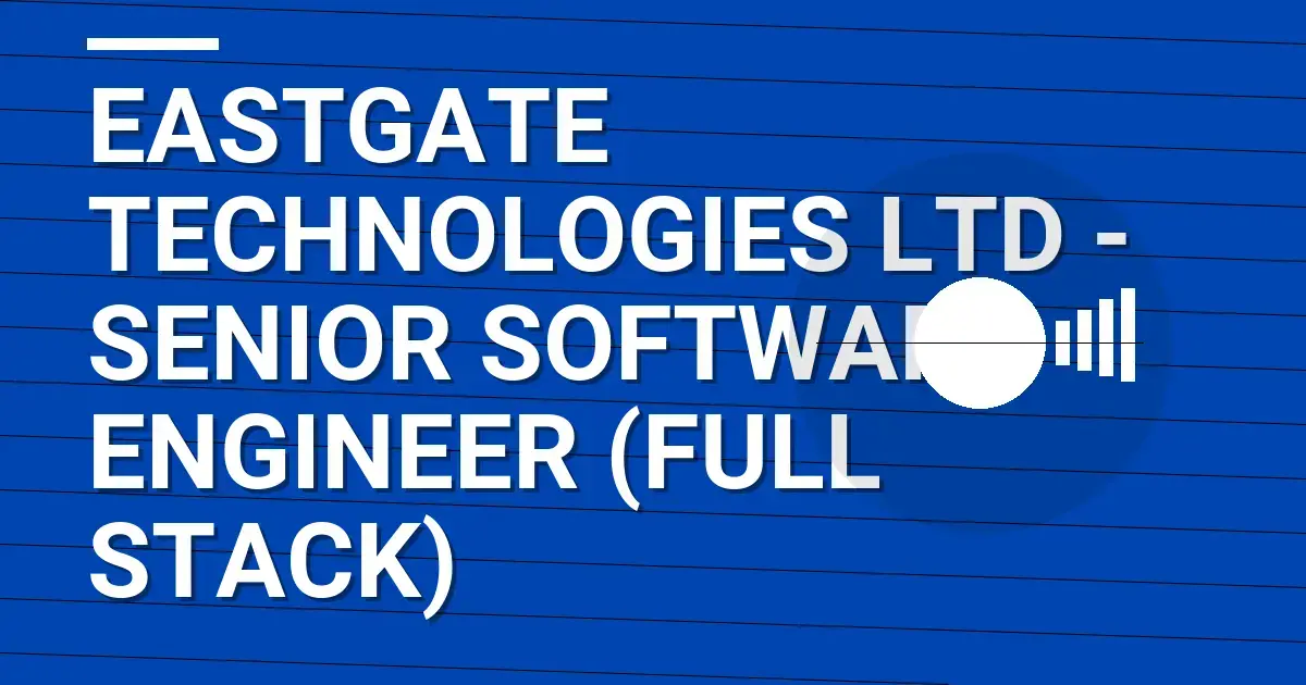 Eastgate Technologies Ltd - Senior Software Engineer (Full Stack)