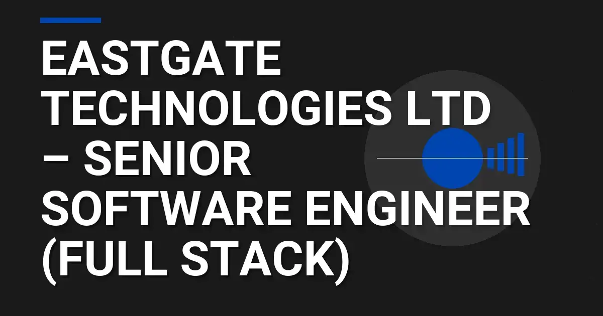 Eastgate Technologies Ltd – Senior Software Engineer (Full Stack)