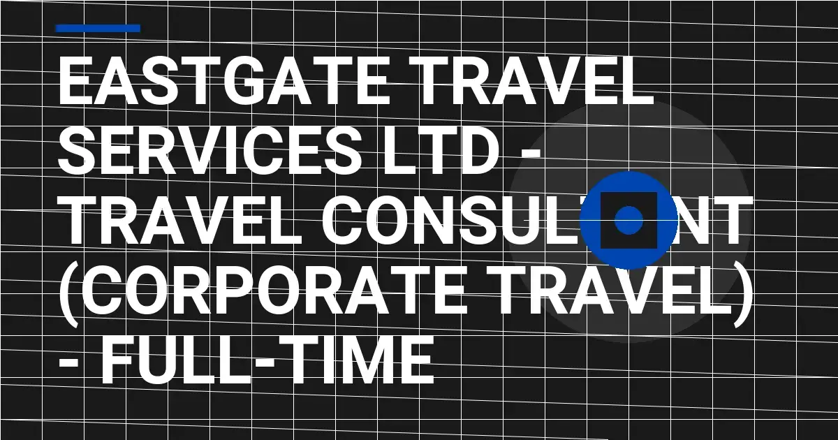 Eastgate Travel Services Ltd - Travel Consultant (Corporate Travel) - Full-Time