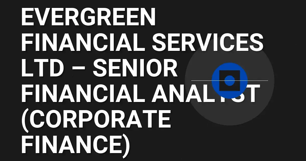 Evergreen Financial Services Ltd – Senior Financial Analyst (Corporate Finance)