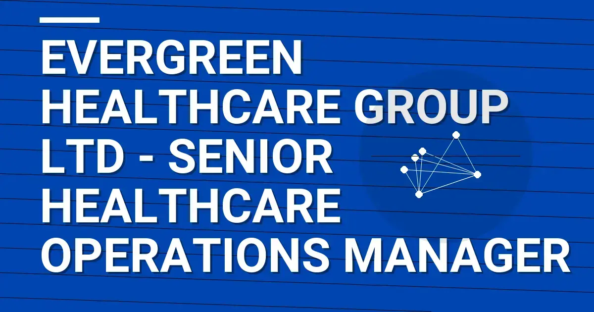 Evergreen Healthcare Group Ltd - Senior Healthcare Operations Manager