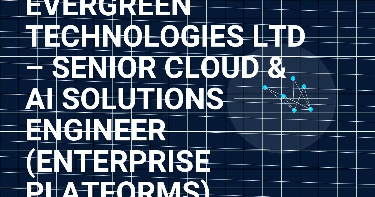 Evergreen Technologies Ltd – Senior Cloud & AI Solutions Engineer (Enterprise Platforms)
