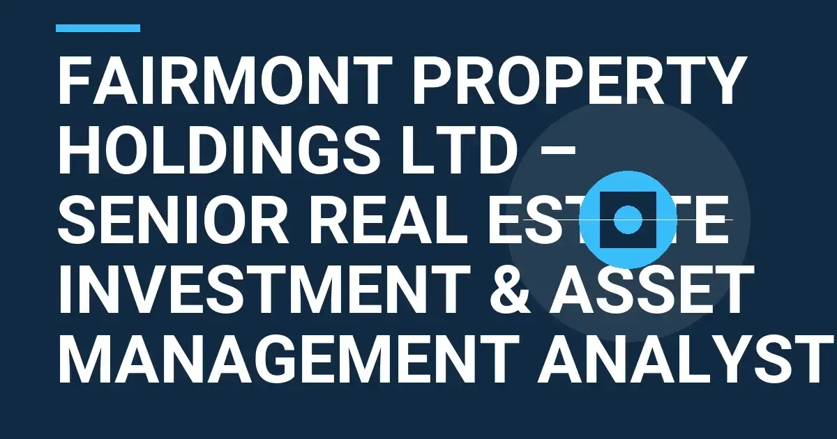 Fairmont Property Holdings Ltd – Senior Real Estate Investment & Asset Management Analyst