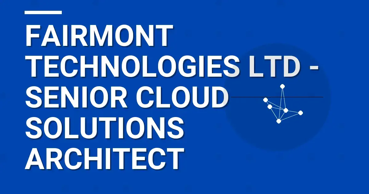 Fairmont Technologies Ltd - Senior Cloud Solutions Architect